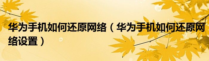 华为手机如何还原网络（华为手机如何还原网络设置）