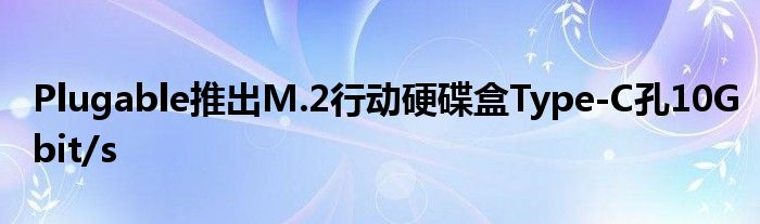 Plugable推出M.2行动硬碟盒Type