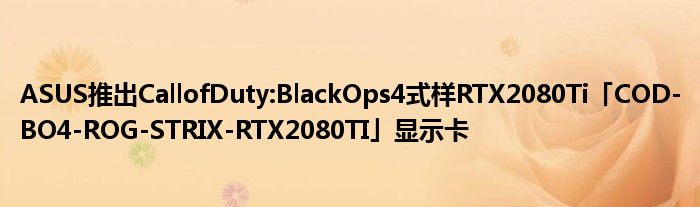 ASUS推出CallofDuty:BlackOps4式样RTX2080Ti「COD
