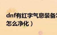 dnf有红字气息装备怎么净化（dnf红字装备怎么净化）
