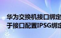 华为交换机接口绑定vlan 华为交换机如何基于接口配置IPSG绑定