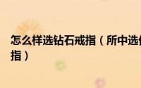 怎么样选钻石戒指（所中选优：如何挑选合适自己的钻石戒指）