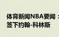 体育新闻NBA要闻：美记独行侠森林狼有意签下约翰-科林斯