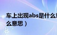 车上出现abs是什么意思（车上出现abs是什么意思）