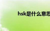 hsk是什么意思（hsk的解释）