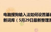 电脑搜狗输入法如何设置基础词库 电脑端搜狗输入法怎么更新词库（5月29日最新整理发布）