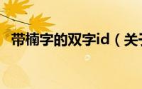 带楠字的双字id（关于带楠字的微信网名）