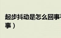 起步抖动是怎么回事手动（起步抖动是怎么回事）
