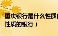 重庆银行是什么性质的银行（重庆银行是什么性质的银行）