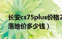 长安cs75plus价格2021款（长安cs75plus落地价多少钱）