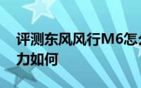 评测东风风行M6怎么样及东风风行M6的动力如何