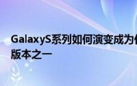 GalaxyS系列如何演变成为任何一年中最受期待的智能手机版本之一