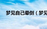 梦见自己晕倒（梦见自己晕倒代表什么）