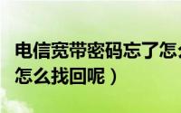 电信宽带密码忘了怎么办（电信宽带密码忘了怎么找回呢）