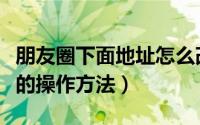 朋友圈下面地址怎么改（朋友圈下面地址更改的操作方法）