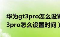 华为gt3pro怎么设置蓝牙断开提示（华为gt3pro怎么设置时间）