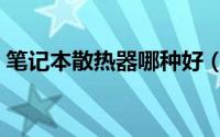 笔记本散热器哪种好（笔记本散热器有用么）