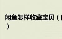 闲鱼怎样收藏宝贝（闲鱼如何收藏喜欢的宝贝）