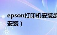 epson打印机安装步骤图解（epson打印机安装）