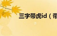三字带虎id（带虎字霸气名字）