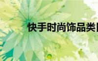 快手时尚饰品类目（快手时光机）