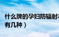 什么牌的孕妇防辐射衣好（孕妇防辐射服布料有几种）