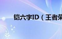 铠六字ID（王者荣耀铠取什么名字）