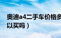 奥迪a4二手车价格多少钱（奥迪a4二手车可以买吗）