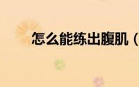 怎么能练出腹肌（如何能练出腹肌）