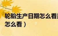 轮胎生产日期怎么看是正常的（轮胎生产日期怎么看）