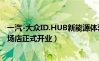 一汽-大众ID.HUB新能源体验中心（武汉国星菱角湖万达广场店正式开业）