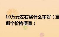 10万元左右买什么车好（宝骏530 6座和5座 启辰大V相比哪个价格便宜）
