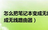 怎么把笔记本变成无线路由器（如何让电脑变成无线路由器）
