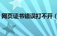 网页证书错误打不开（网页证书错误怎么办）