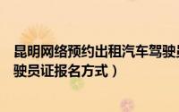 昆明网络预约出租汽车驾驶员证（长春网络预约出租汽车驾驶员证报名方式）