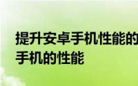 提升安卓手机性能的方法 安卓手机如何提高手机的性能