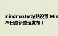 mindmaster粘贴设置 MindMaster电脑端怎么粘贴（5月29日最新整理发布）