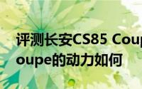 评测长安CS85 Coupe怎么样及长安CS85 Coupe的动力如何
