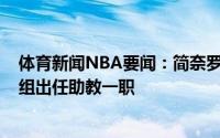 体育新闻NBA要闻：简奈罗-帕戈预计会加入卡莱尔的教练组出任助教一职