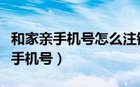 和家亲手机号怎么注销（和家亲在哪解除绑定手机号）