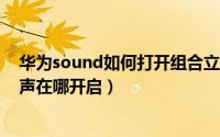 华为sound如何打开组合立体声功能（华为soundjoy立体声在哪开启）