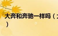 大奔和奔驰一样吗（大奔和奔驰的区别是什么）