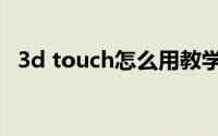 3d touch怎么用教学（3d touch怎么用）