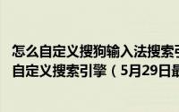 怎么自定义搜狗输入法搜索引擎 电脑端搜狗输入法怎么设置自定义搜索引擎（5月29日最新整理发布）