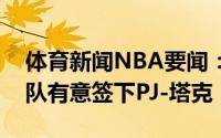 体育新闻NBA要闻：美记篮网湖人等多支球队有意签下PJ-塔克