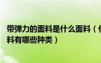 带弹力的面料是什么面料（什么是弹力针织面料 弹力针织面料有哪些种类）