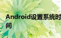 Android设置系统时间 android 设置系统时间
