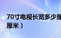 70寸电视长宽多少厘米（70寸电视长宽多少厘米）