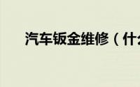 汽车钣金维修（什么是汽车钣金维修）