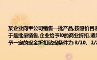 某企业向甲公司销售一批产品,按照价目表上标明的价格计算,其售价金额为20 000元,由于是批量销售,企业给予l0的商业折扣,适用的增值税税率为l7为了鼓励购货方提前付款,给予一定的现金折扣贴现条件为:3/10、1/20、n/30企业应收账款金额为()元
